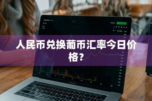 人民币兑换葡币汇率今日价格？