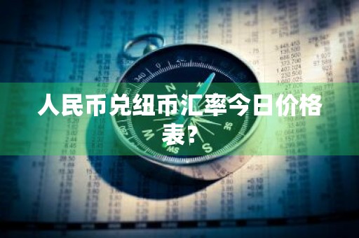 人民币兑纽币汇率今日价格表？