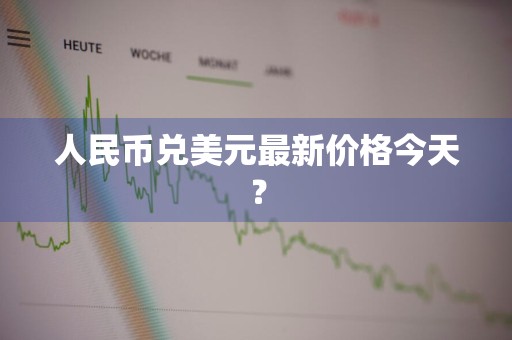 人民币兑美元最新价格今天？