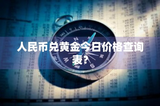 人民币兑黄金今日价格查询表?