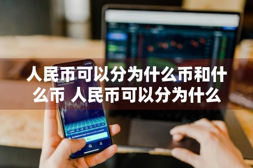 人民币可以分为什么币和什么币 人民币可以分为什么币和什么币两类