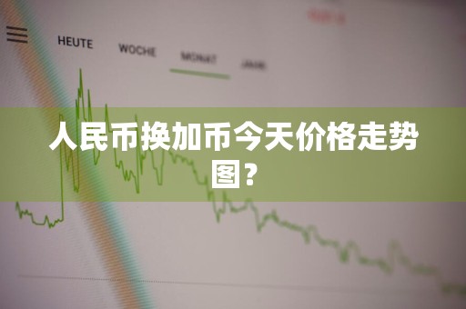 人民币换加币今天价格走势图？