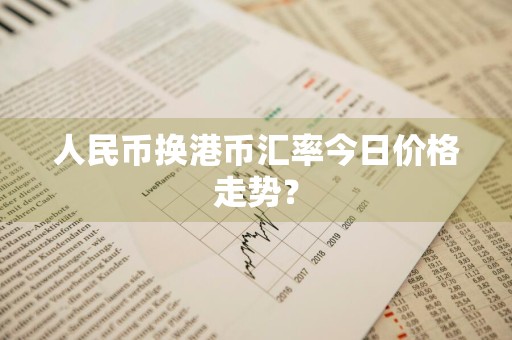 人民币换港币汇率今日价格走势？