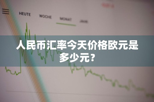 人民币汇率今天价格欧元是多少元？