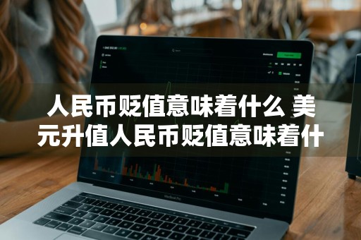 人民币贬值意味着什么 美元升值人民币贬值意味着什么
