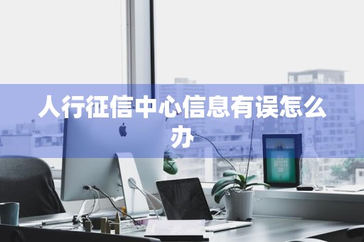 人行征信中心信息有误怎么办
