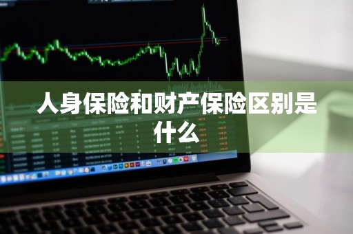 人身保险和财产保险区别是什么