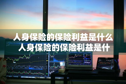 人身保险的保险利益是什么 人身保险的保险利益是什么多选题