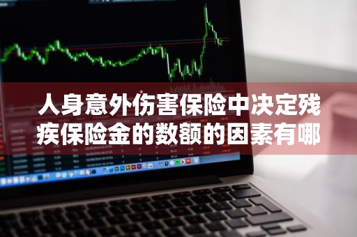 人身意外伤害保险中决定残疾保险金的数额的因素有哪些 人身意外伤害保险中决定残疾保险金的数额的因素是什么
