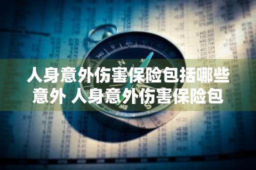 人身意外伤害保险包括哪些意外 人身意外伤害保险包括哪些意外多少饯
