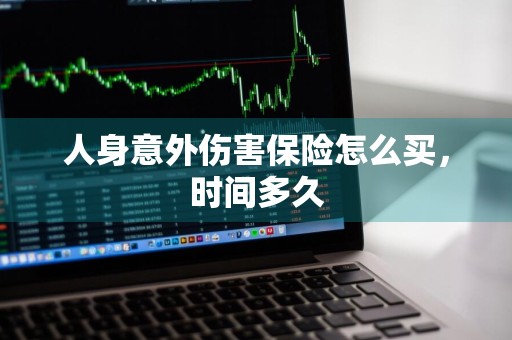 人身意外伤害保险怎么买，时间多久