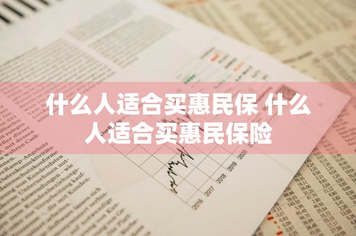 什么人适合买惠民保 什么人适合买惠民保险