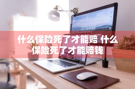 什么保险死了才能赔 什么保险死了才能赔钱
