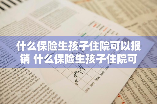什么保险生孩子住院可以报销 什么保险生孩子住院可以报销生育险
