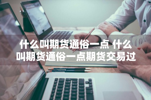什么叫期货通俗一点 什么叫期货通俗一点期货交易过程