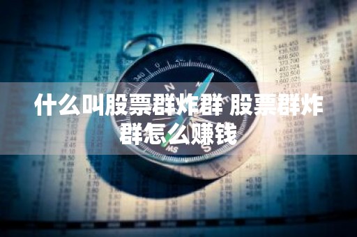 什么叫股票群炸群 股票群炸群怎么赚钱
