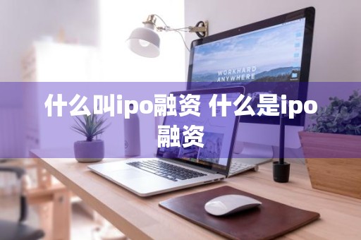 什么叫ipo融资 什么是ipo融资