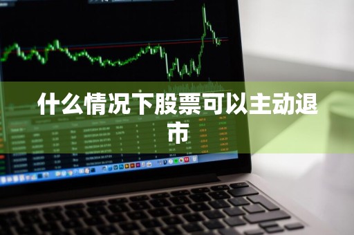 什么情况下股票可以主动退市