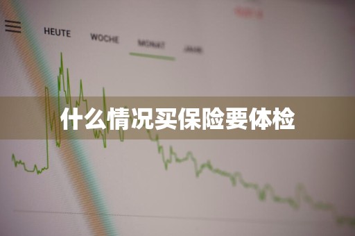 什么情况买保险要体检