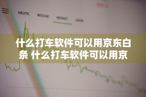 什么打车软件可以用京东白条 什么打车软件可以用京东白条支付