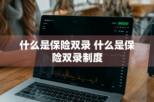 什么是保险双录 什么是保险双录制度
