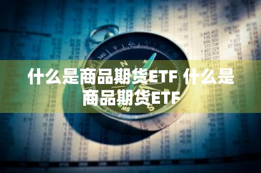 什么是商品期货ETF 什么是商品期货ETF