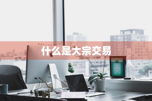 什么是大宗交易