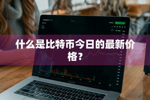 什么是比特币今日的最新价格？
