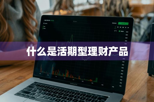 什么是活期型理财产品