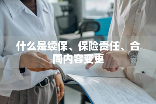 什么是续保、保险责任、合同内容变更
