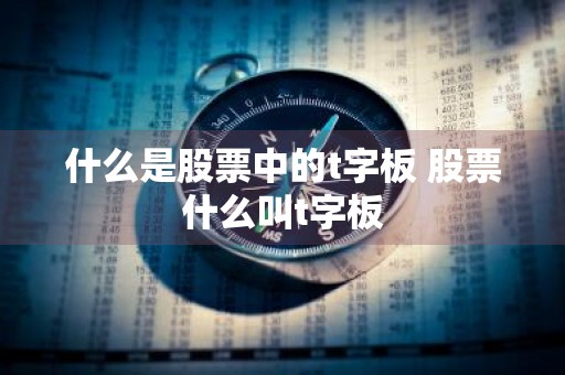 什么是股票中的t字板 股票什么叫t字板