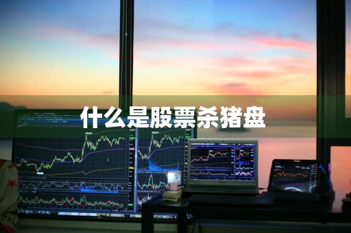 什么是股票杀猪盘 