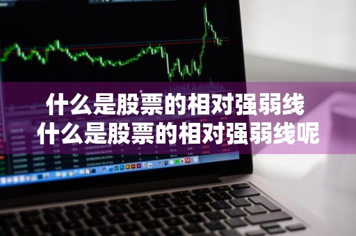 什么是股票的相对强弱线 什么是股票的相对强弱线呢