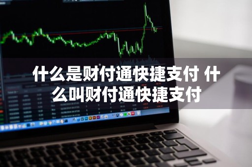 什么是财付通快捷支付 什么叫财付通快捷支付