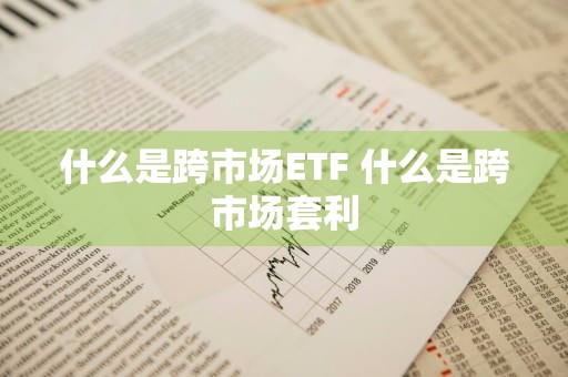 什么是跨市场ETF 什么是跨市场套利