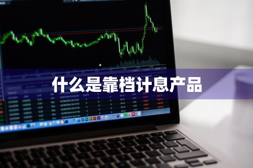 什么是靠档计息产品