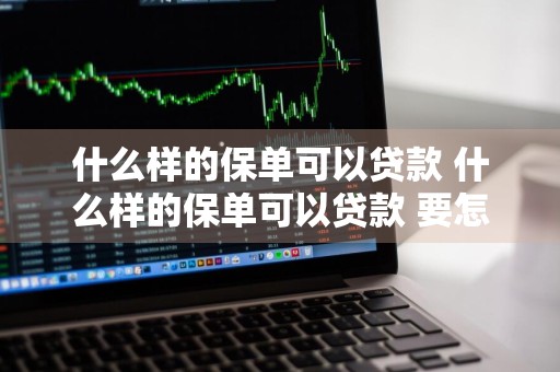 什么样的保单可以贷款 什么样的保单可以贷款 要怎么办
