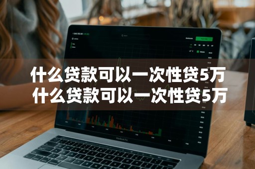 什么贷款可以一次性贷5万 什么贷款可以一次性贷5万元
