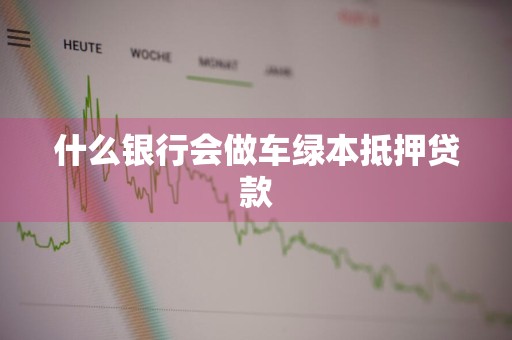 什么银行会做车绿本抵押贷款