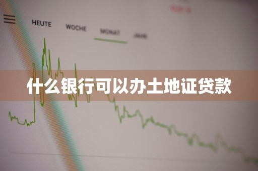 什么银行可以办土地证贷款