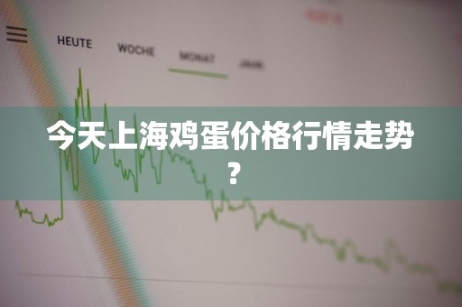 今天上海鸡蛋价格行情走势？