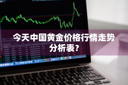 今天中国黄金价格行情走势分析表?