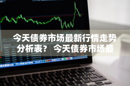 今天债券市场最新行情走势分析表？ 今天债券市场最新行情走势分析表图