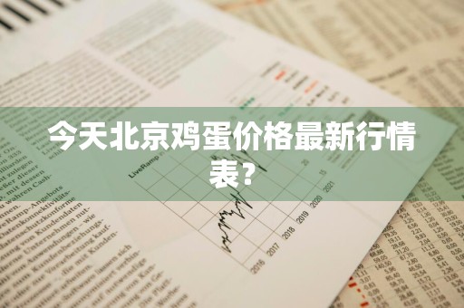 今天北京鸡蛋价格最新行情表？