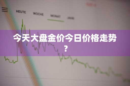 今天大盘金价今日价格走势？
