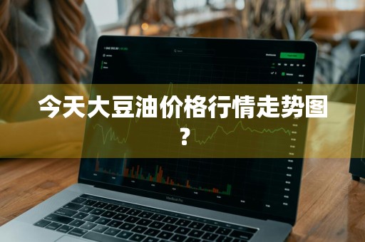 今天大豆油价格行情走势图？