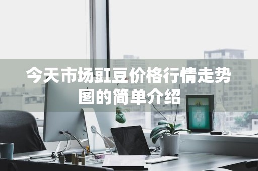 今天市场豇豆价格行情走势图的简单介绍