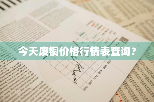 今天废铜价格行情表查询？