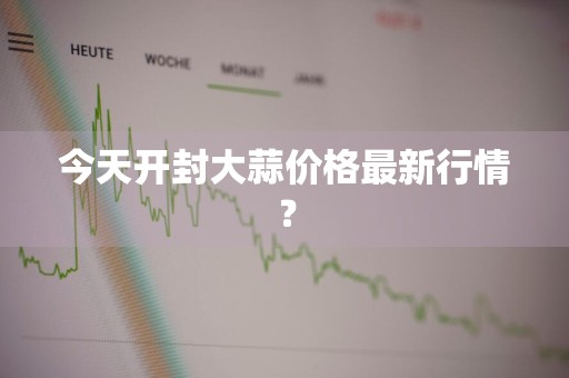 今天开封大蒜价格最新行情？