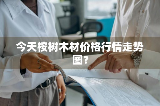 今天桉树木材价格行情走势图？